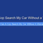 Can a Cop Search My Car Without a Warrant