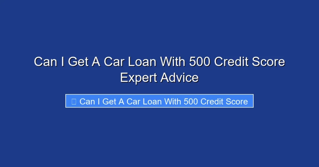 Can I Get A Car Loan With 500 Credit Score Expert Advice