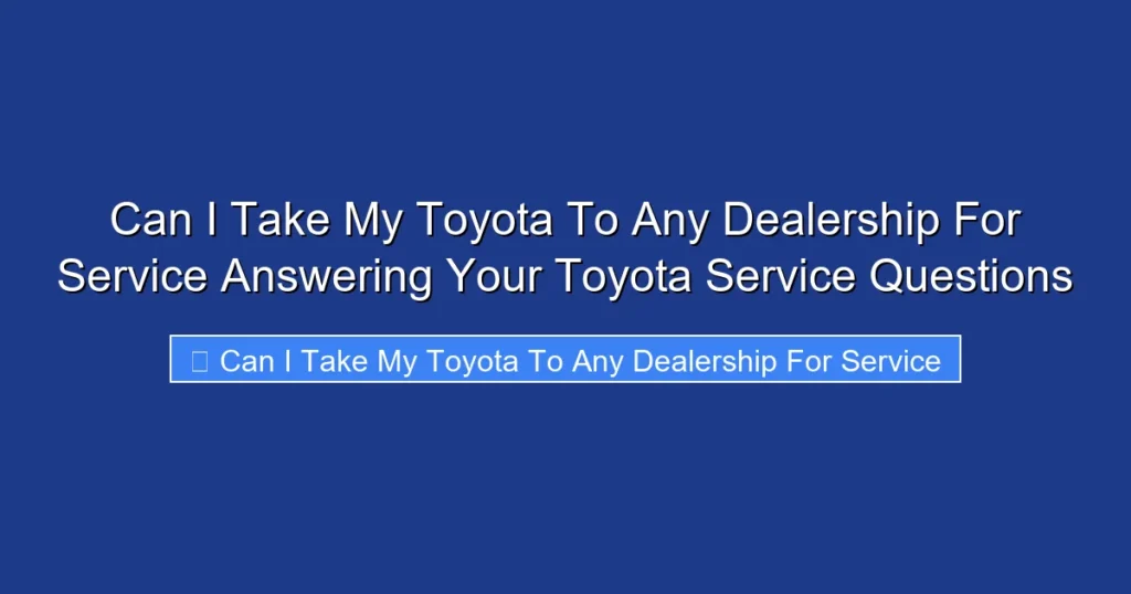 Can I Take My Toyota To Any Dealership For Service Answering Your Toyota Service Questions