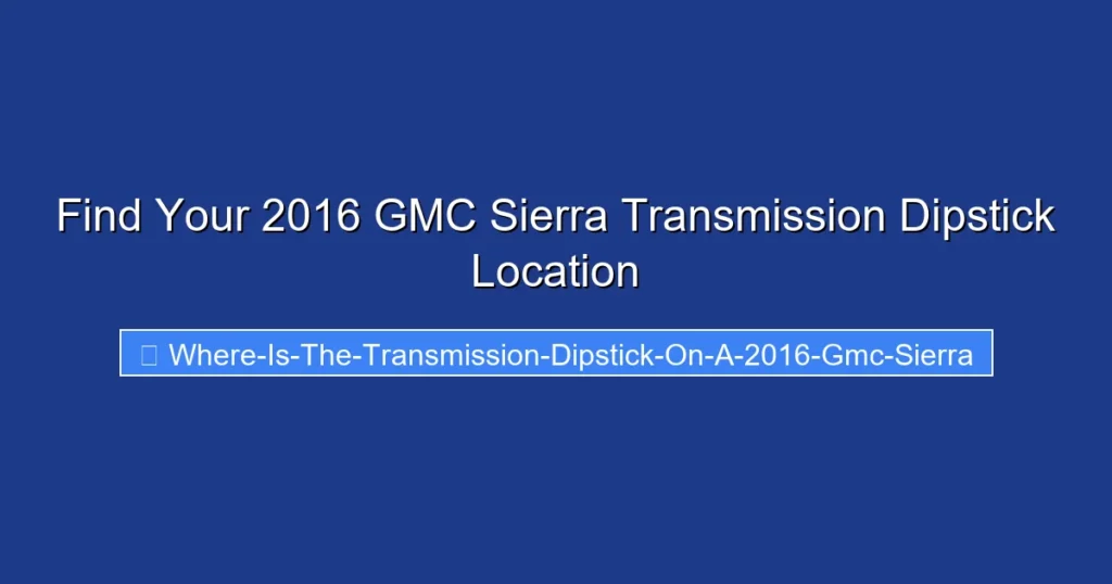 Find Your 2016 GMC Sierra Transmission Dipstick Location