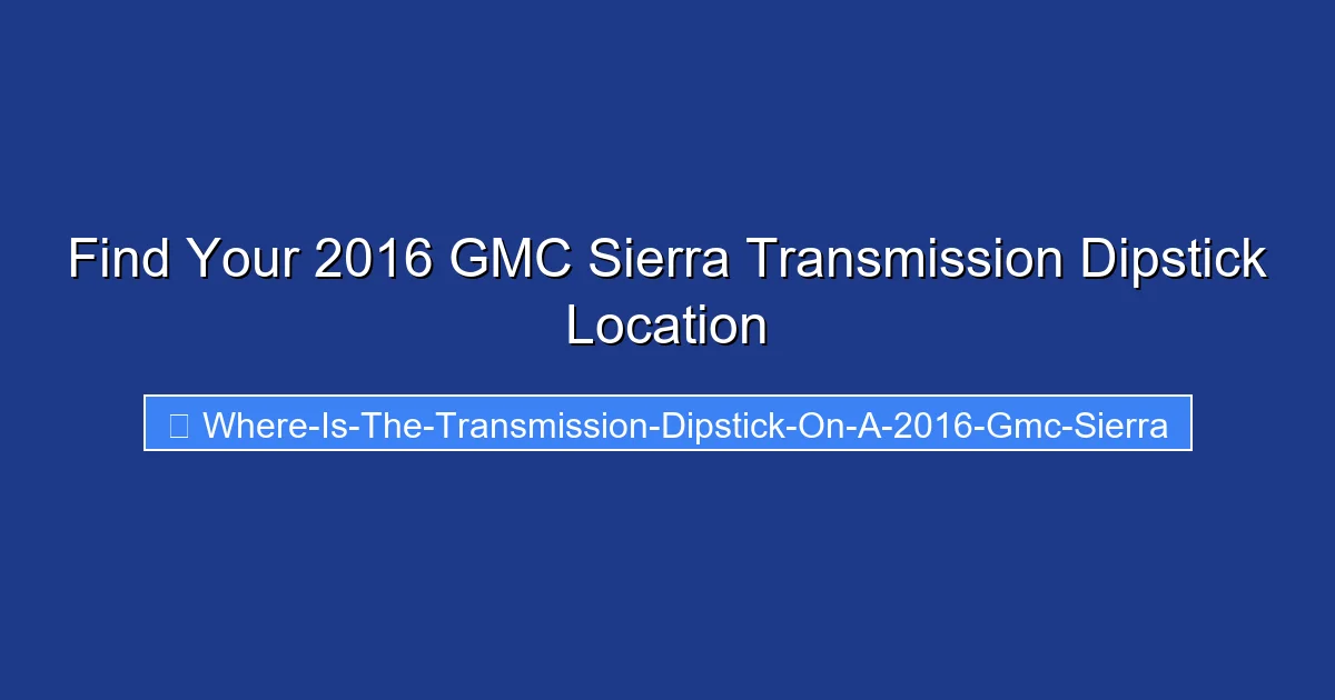 Find Your 2016 GMC Sierra Transmission Dipstick Location