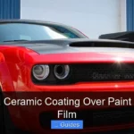 Why Put a Ceramic Coating Over Paint Protection Film